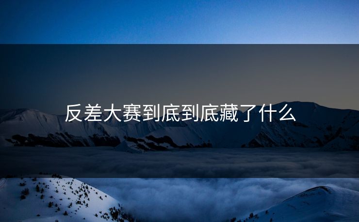 反差大赛到底到底藏了什么 第1张 反差大赛到底到底藏了什么 第1张
