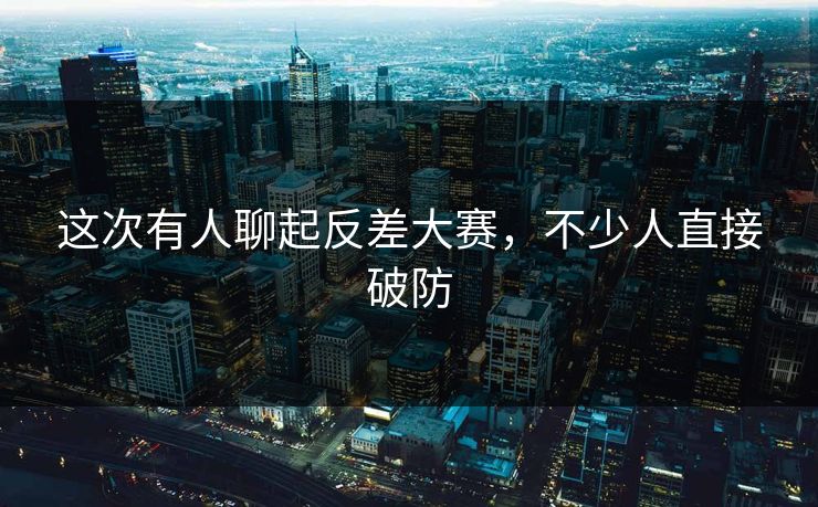这次有人聊起反差大赛,不少人直接破防 第1张 这次有人聊起反差大赛,不少人直接破防 第1张