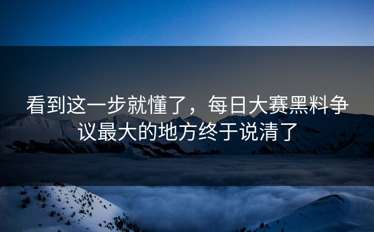 看到这一步就懂了，每日大赛黑料争议最大的地方终于说清了  第1张