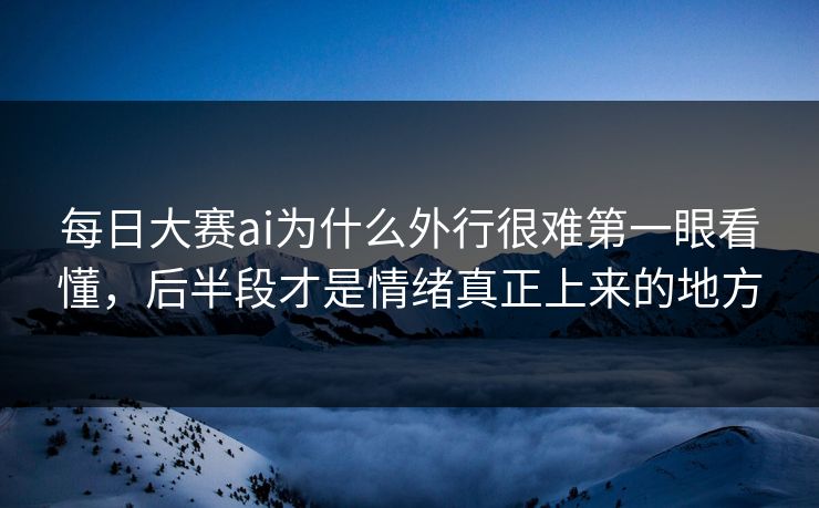 每日大赛ai为什么外行很难第一眼看懂,后半段才是情绪真正上来的地方 第1张 每日大赛ai为什么外行很难第一眼看懂,后半段才是情绪真正上来的地方 第1张