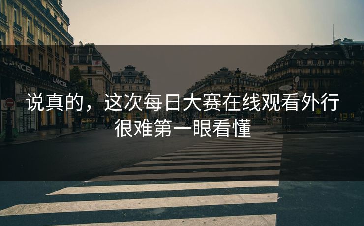 说真的，这次每日大赛在线观看外行很难第一眼看懂  第1张