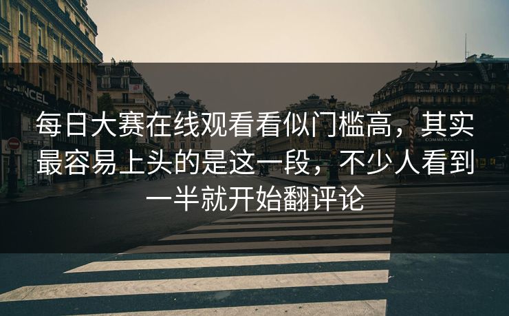 每日大赛在线观看看似门槛高,其实最容易上头的是这一段,不少人看到一半就开始翻评论 第1张 每日大赛在线观看看似门槛高,其实最容易上头的是这一段,不少人看到一半就开始翻评论 第1张