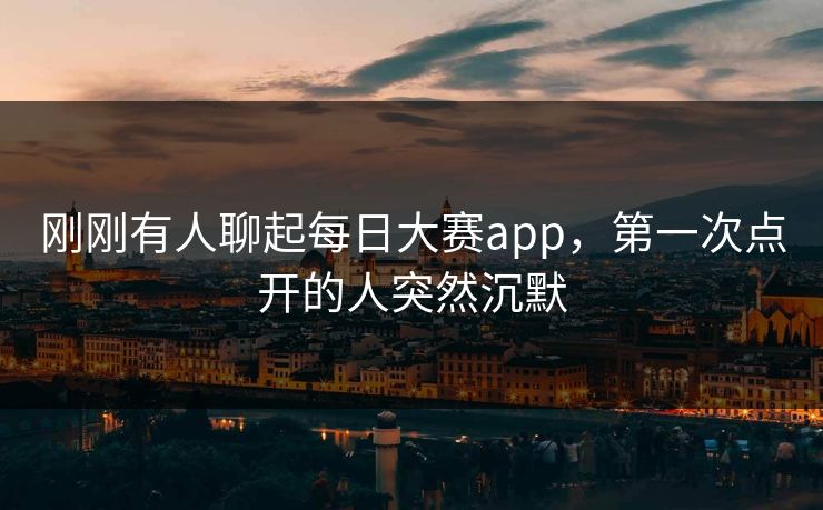 刚刚有人聊起每日大赛app，第一次点开的人突然沉默  第1张